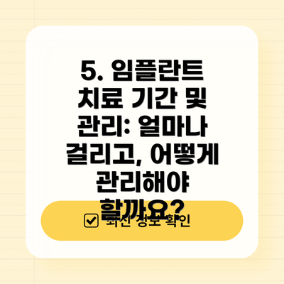 5. 임플란트 치료 기간 및 관리: 얼마나 걸리고, 어떻게 관리해야 할까요?