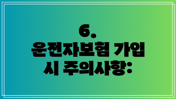 6.  운전자보험 가입 시 주의사항: