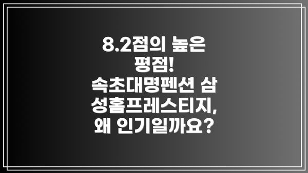 8.2점의 높은 평점! 속초대명펜션 삼성홈프레스티지, 왜 인기일까요?
