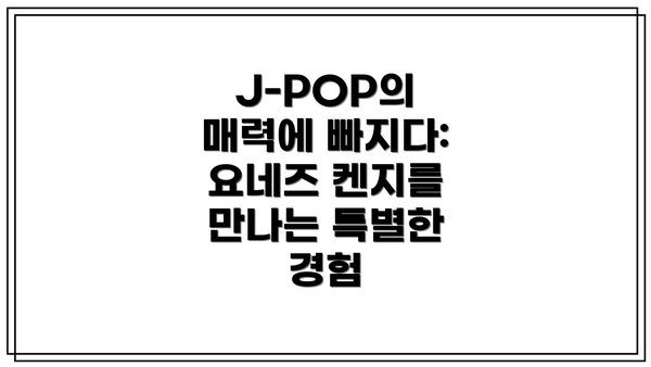J-POP의 매력에 빠지다:  요네즈 켄지를 만나는 특별한 경험