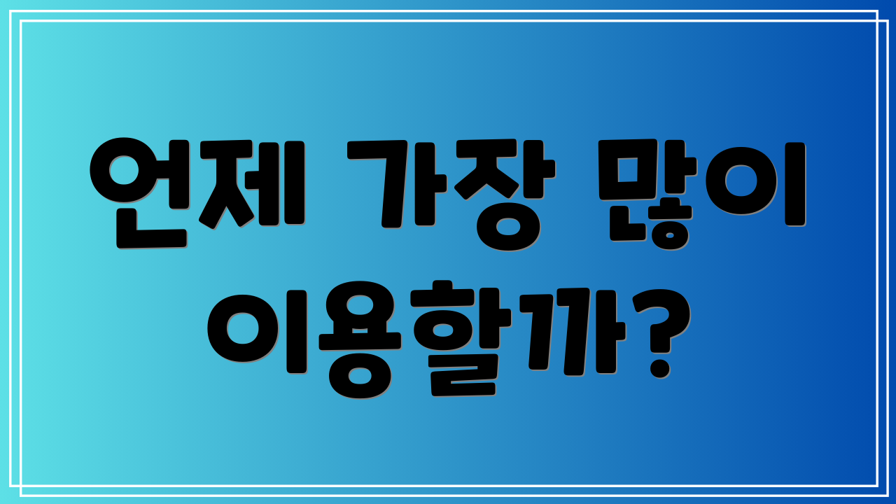 언제 가장 많이 이용할까?
