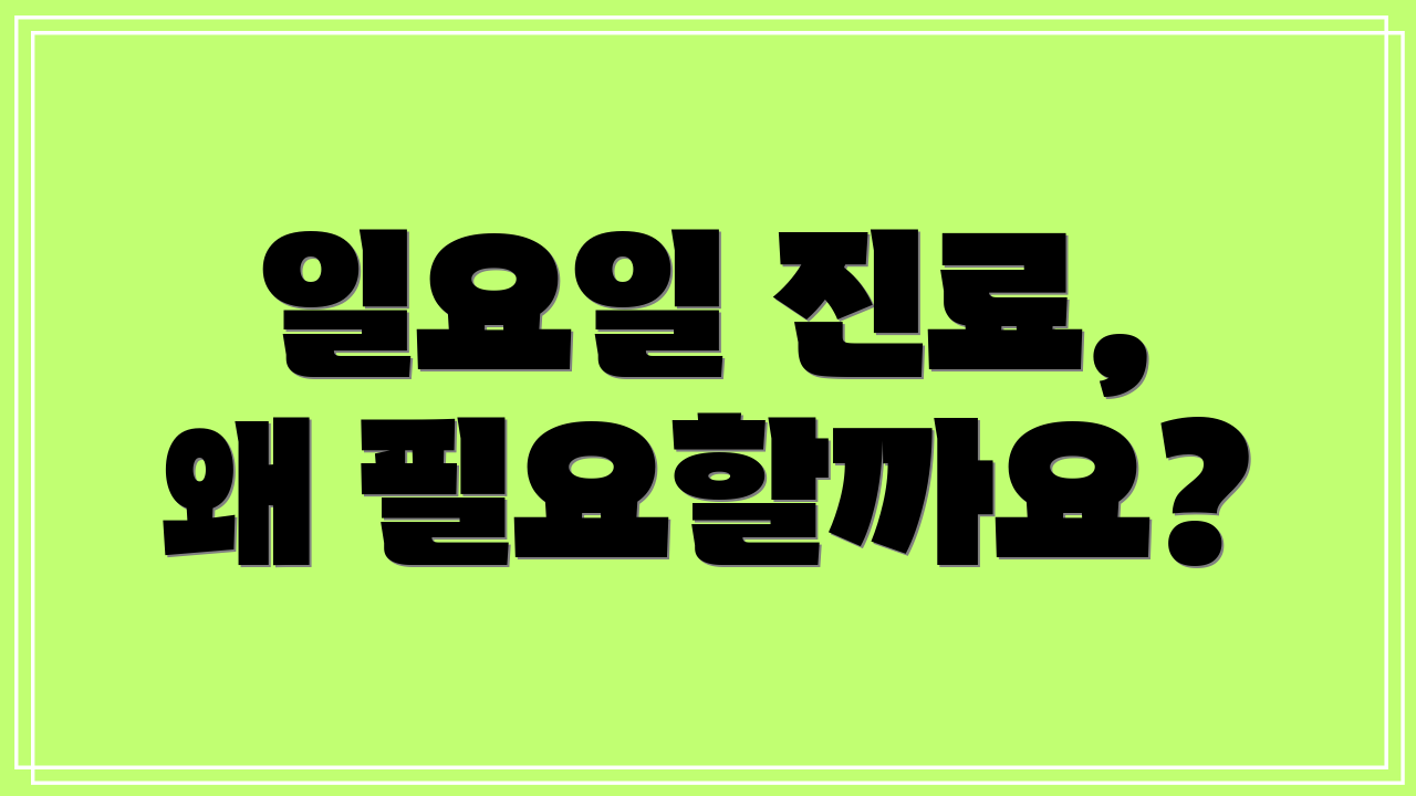 일요일 진료, 왜 필요할까요?