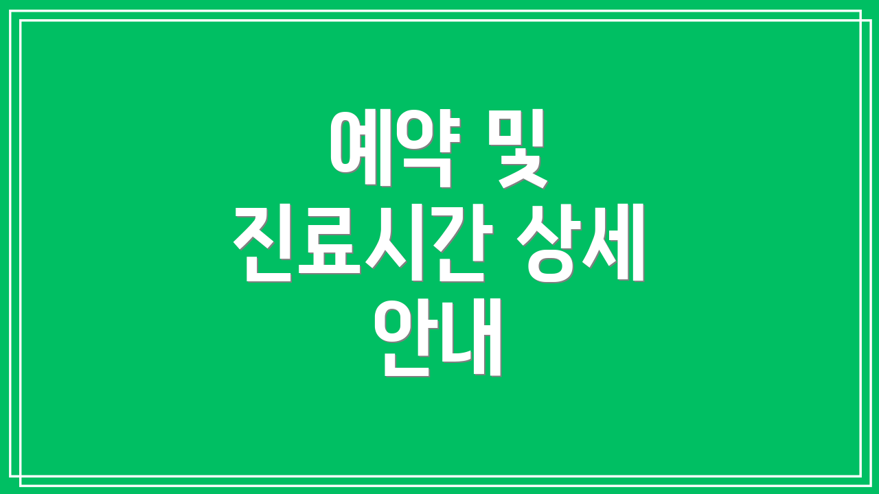 예약 및 진료시간 상세 안내