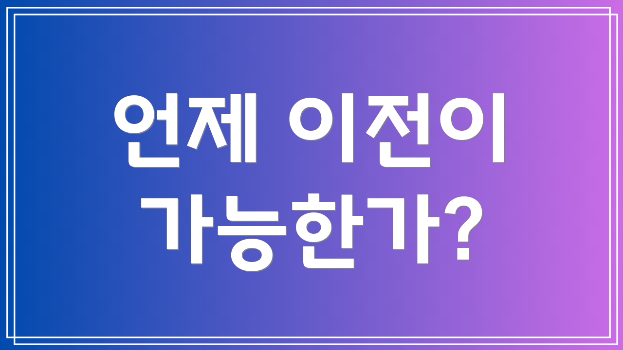 언제 이전이 가능한가?