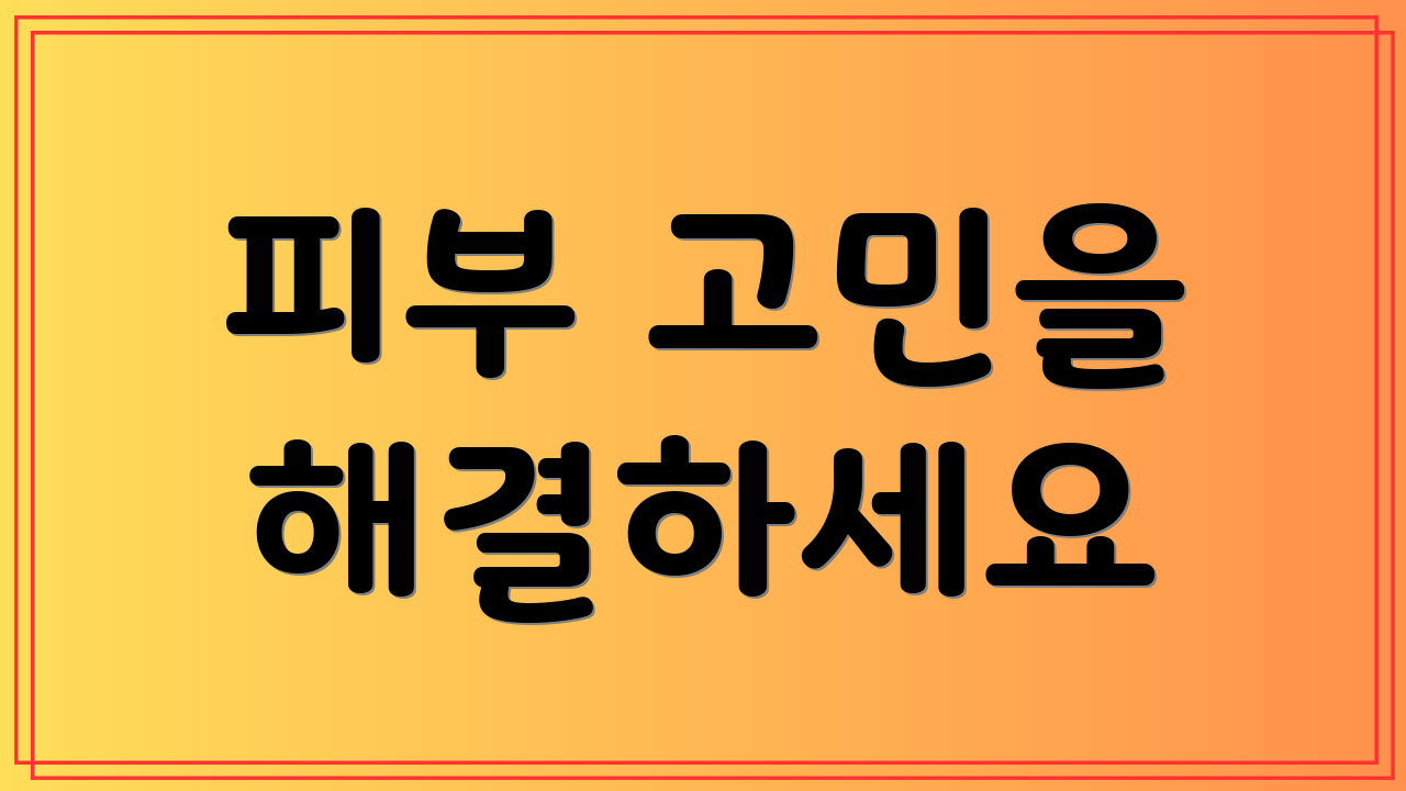 피부 고민을 해결하세요