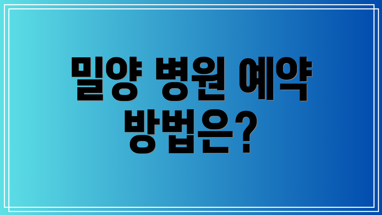 밀양 병원 예약 방법은?