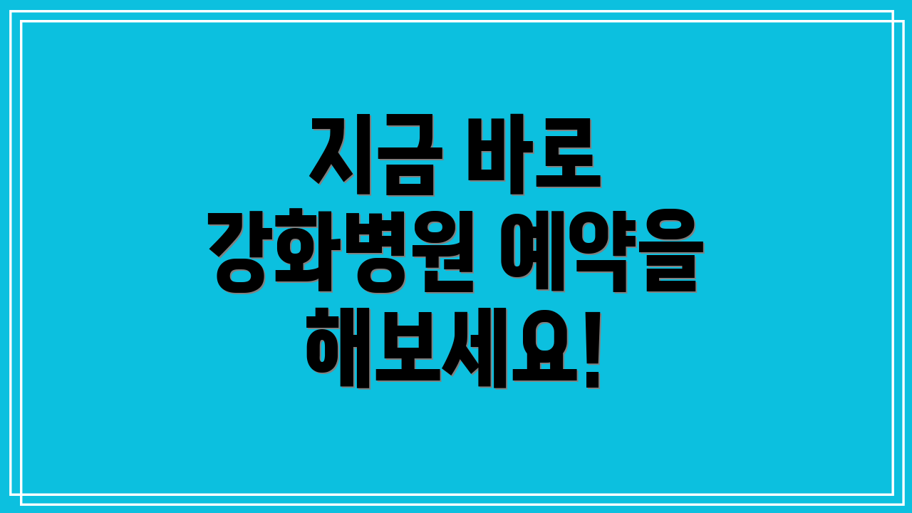 지금 바로 강화병원 예약을 해보세요!