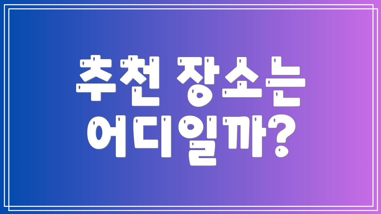 추천 장소는 어디일까?