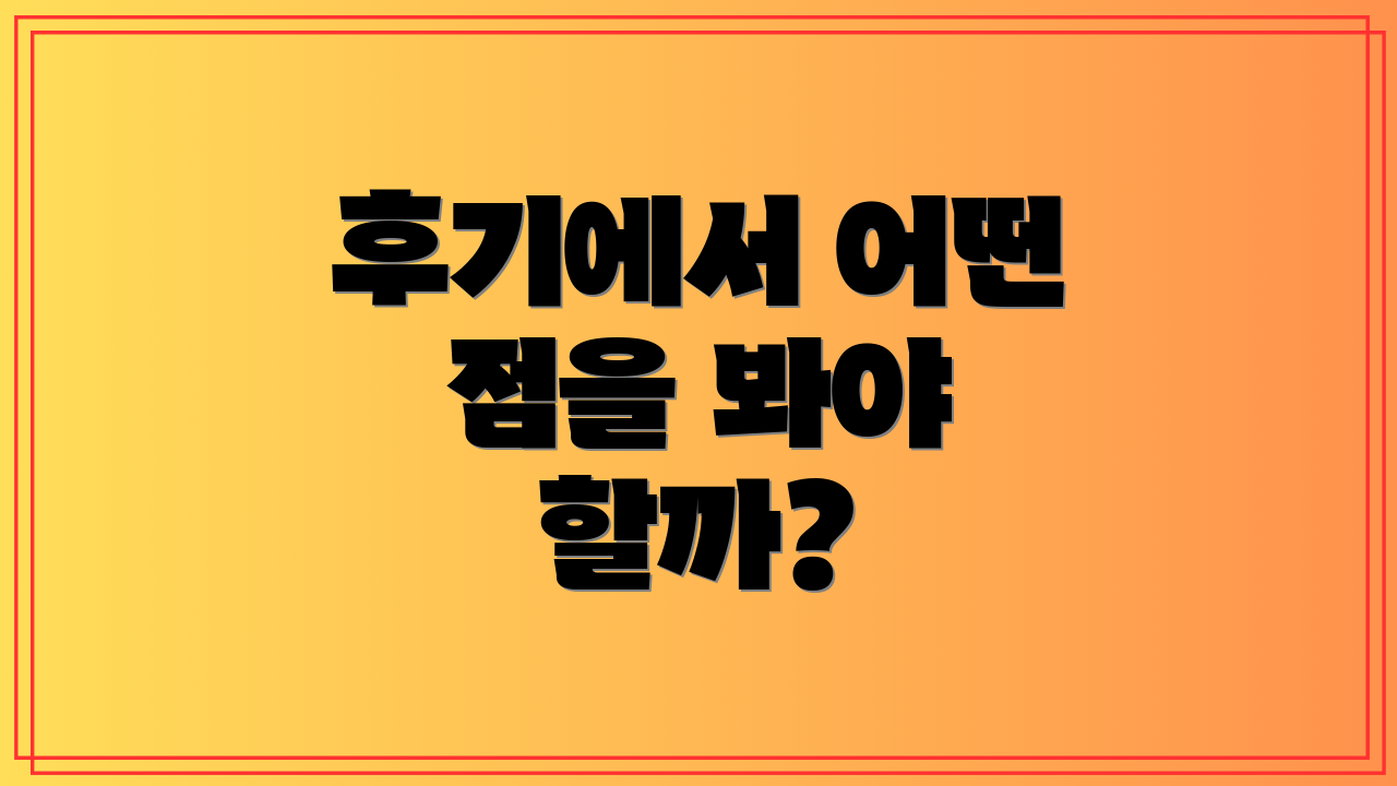 후기에서 어떤 점을 봐야 할까?