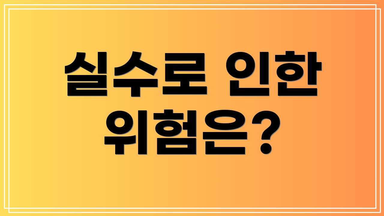 실수로 인한 위험은?