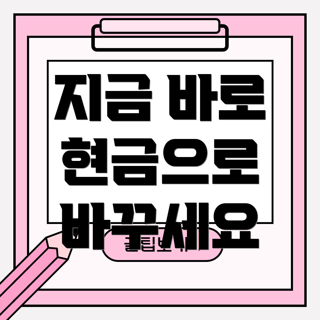지금 바로 현금으로 바꾸세요