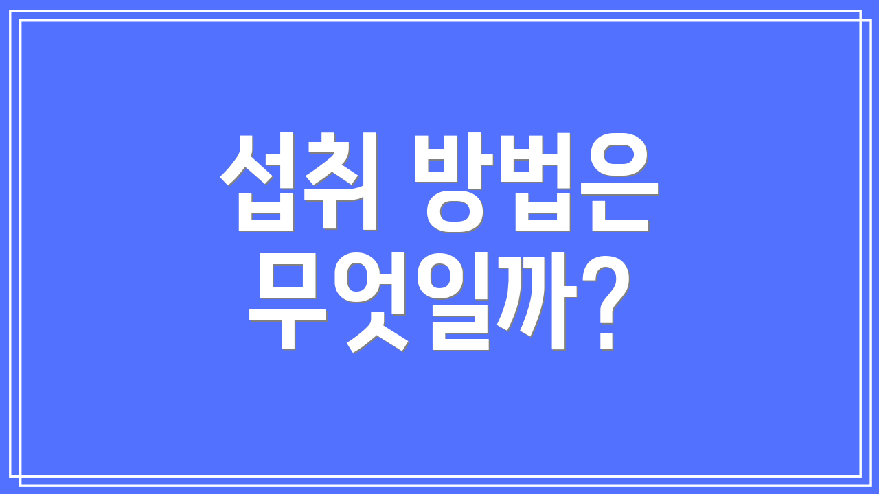 섭취 방법은 무엇일까?