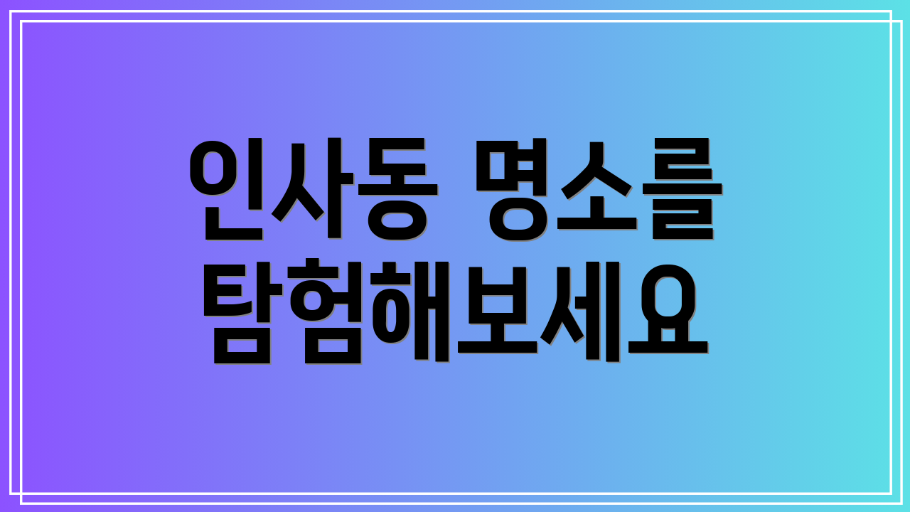 인사동 명소를 탐험해보세요
