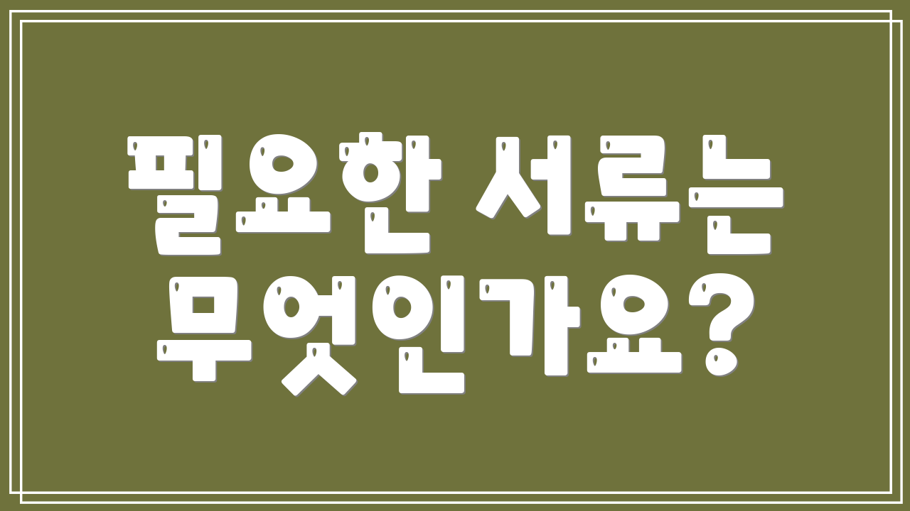 필요한 서류는 무엇인가요?