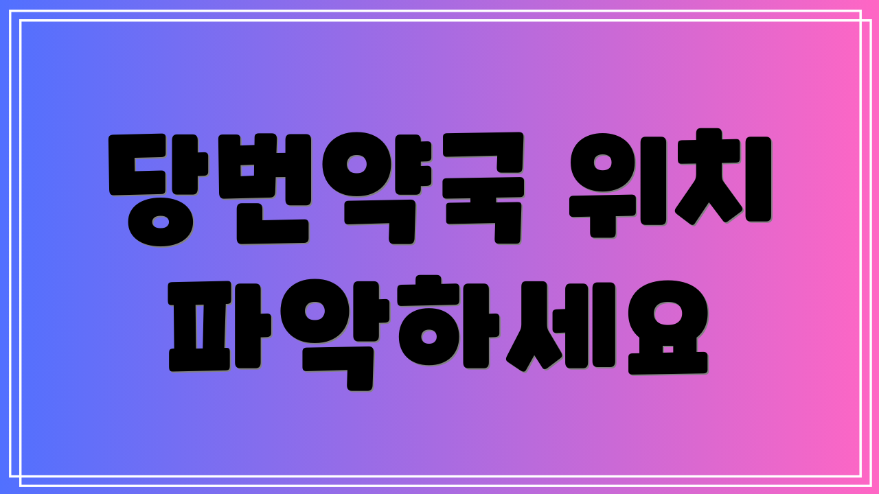 당번약국 위치 파악하세요