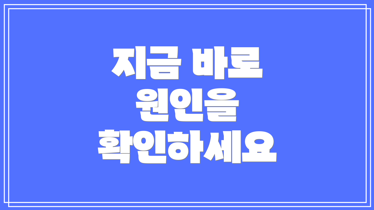 지금 바로 원인을 확인하세요