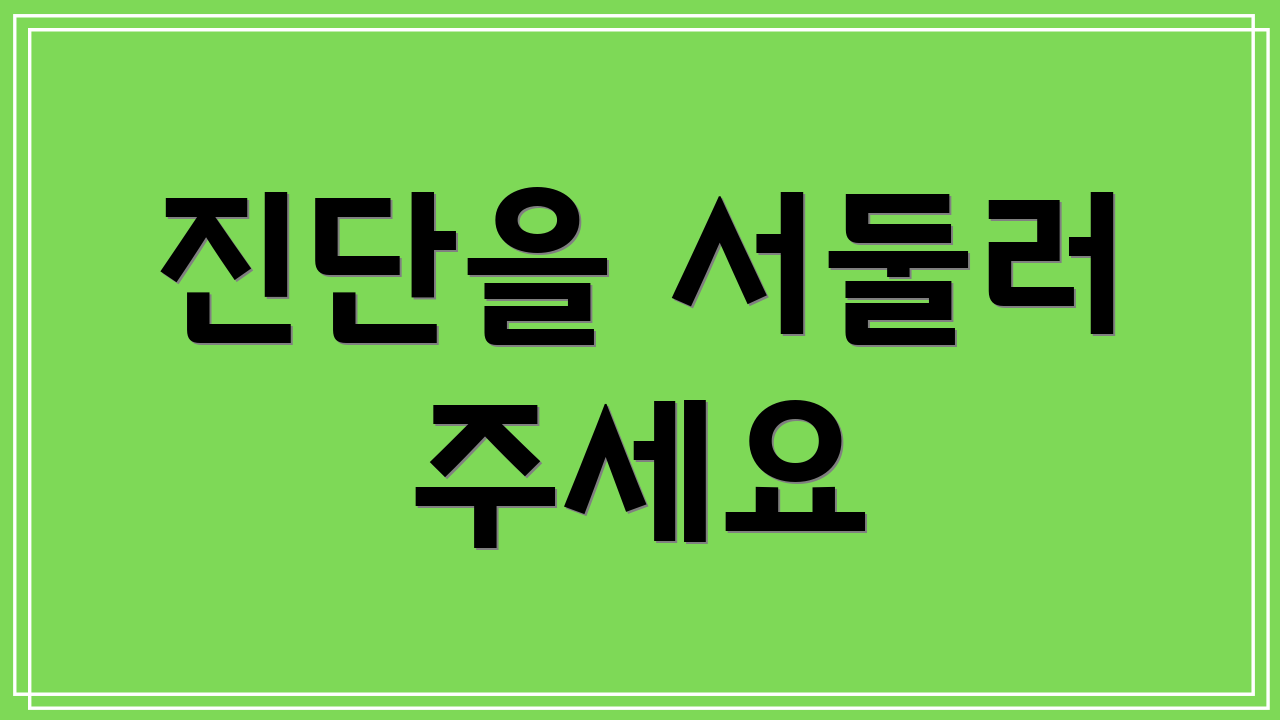 진단을 서둘러 주세요