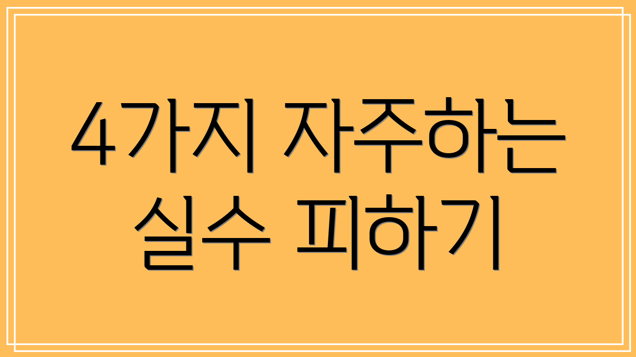4가지 자주하는 실수 피하기