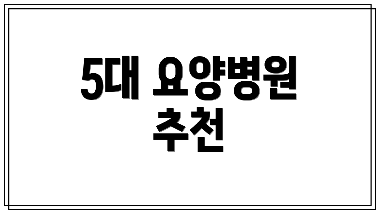 5대 요양병원 추천