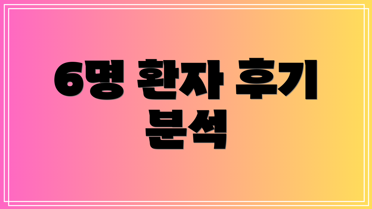 6명 환자 후기 분석