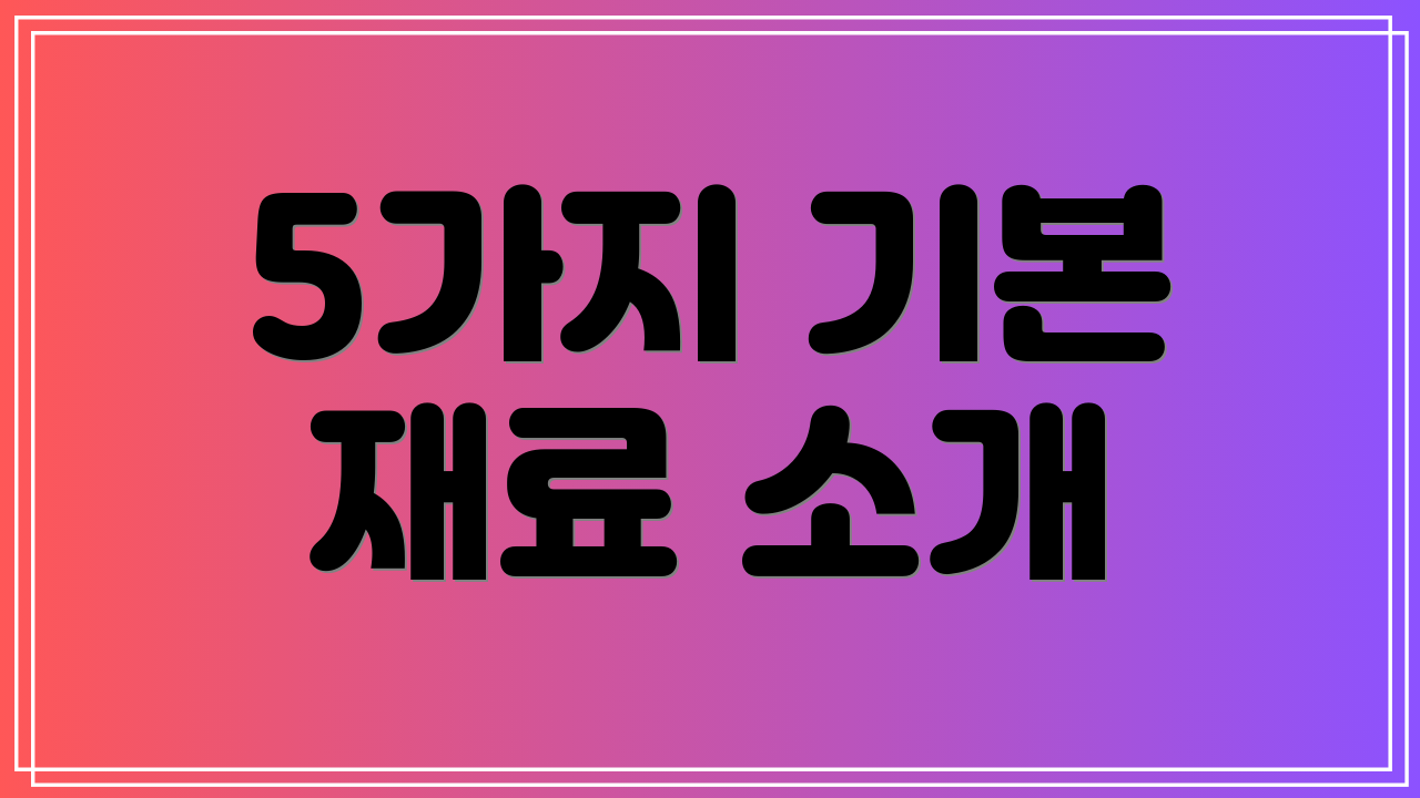 5가지 기본 재료 소개