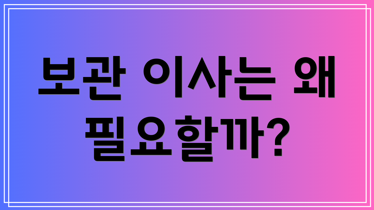 보관 이사는 왜 필요할까?