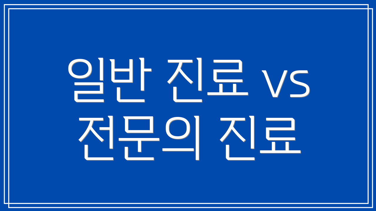 일반 진료 vs 전문의 진료