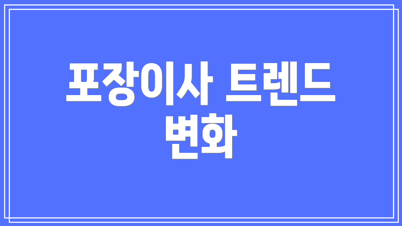포장이사 트렌드 변화
