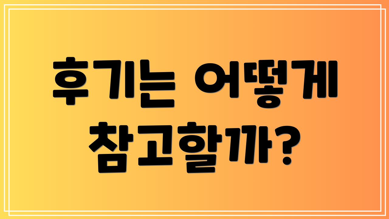 후기는 어떻게 참고할까?