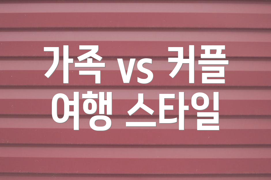 가족 vs 커플 여행 스타일