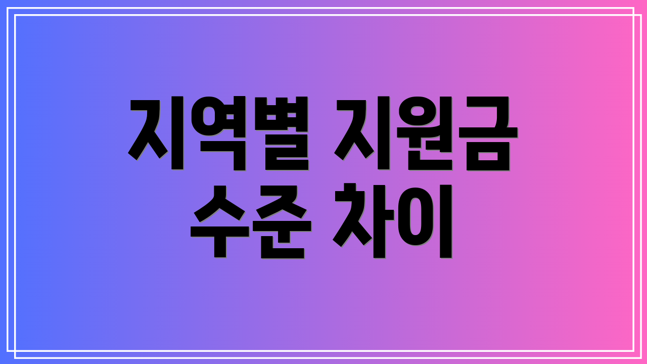 지역별 지원금 수준 차이