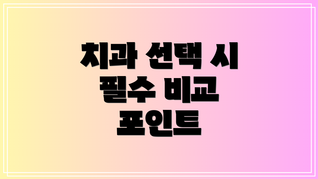 치과 선택 시 필수 비교 포인트