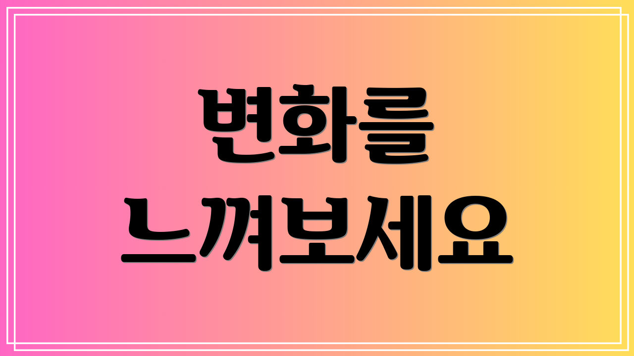 변화를 느껴보세요