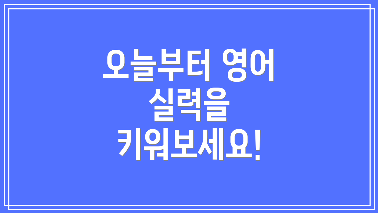 오늘부터 영어 실력을 키워보세요!