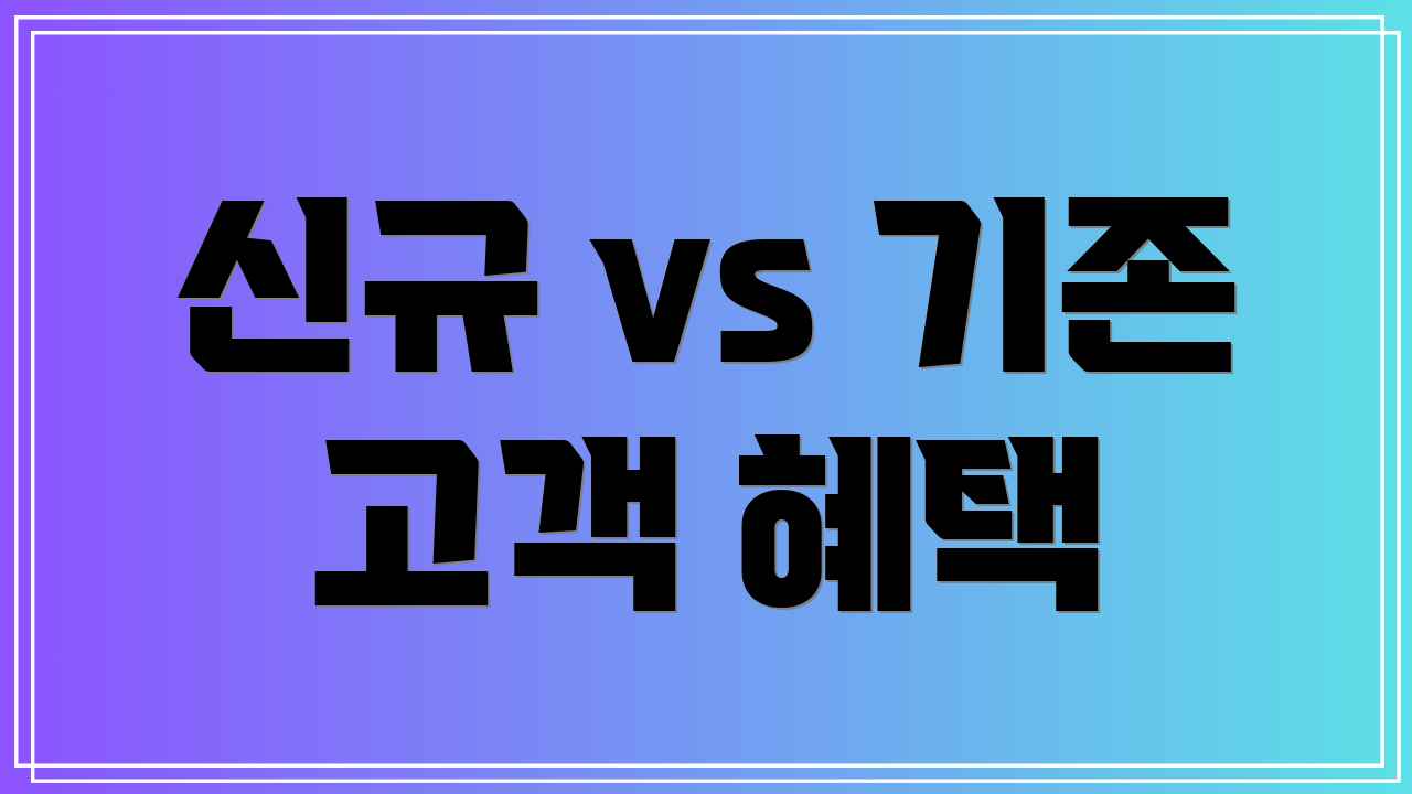 신규 vs 기존 고객 혜택