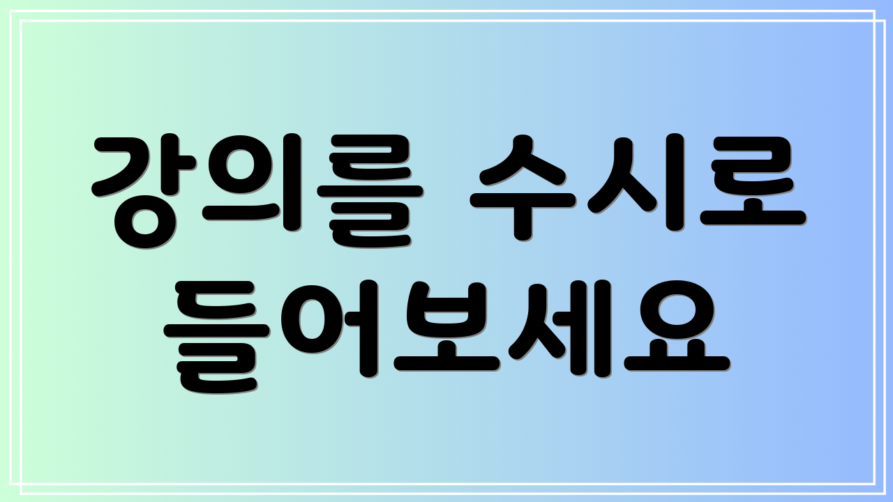 강의를 수시로 들어보세요