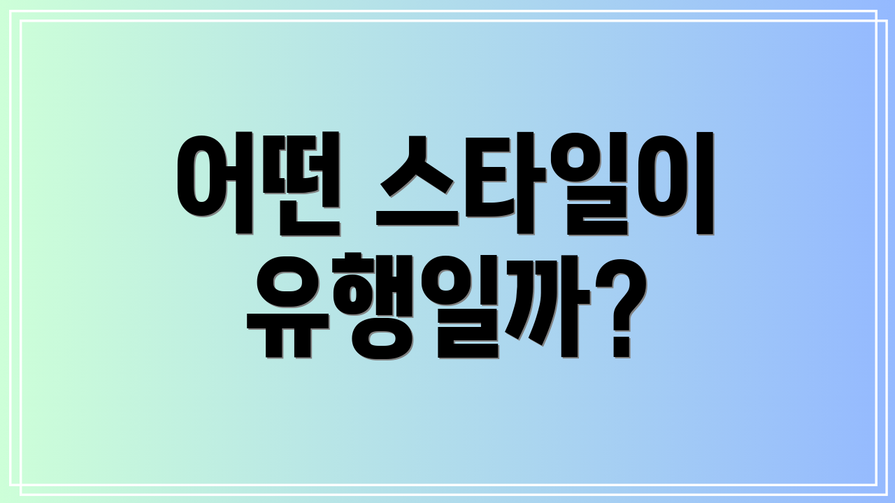 어떤 스타일이 유행일까?