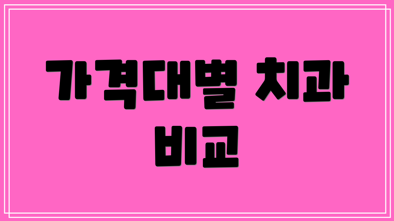 가격대별 치과 비교