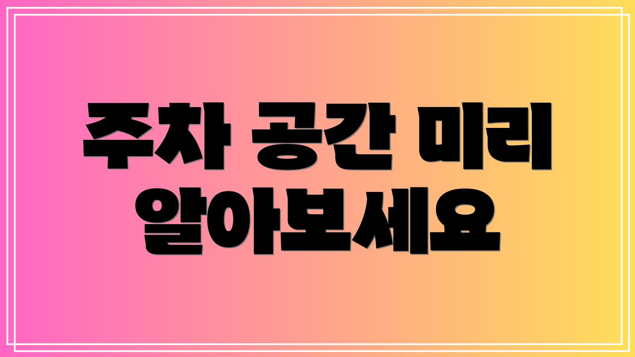 주차 공간 미리 알아보세요