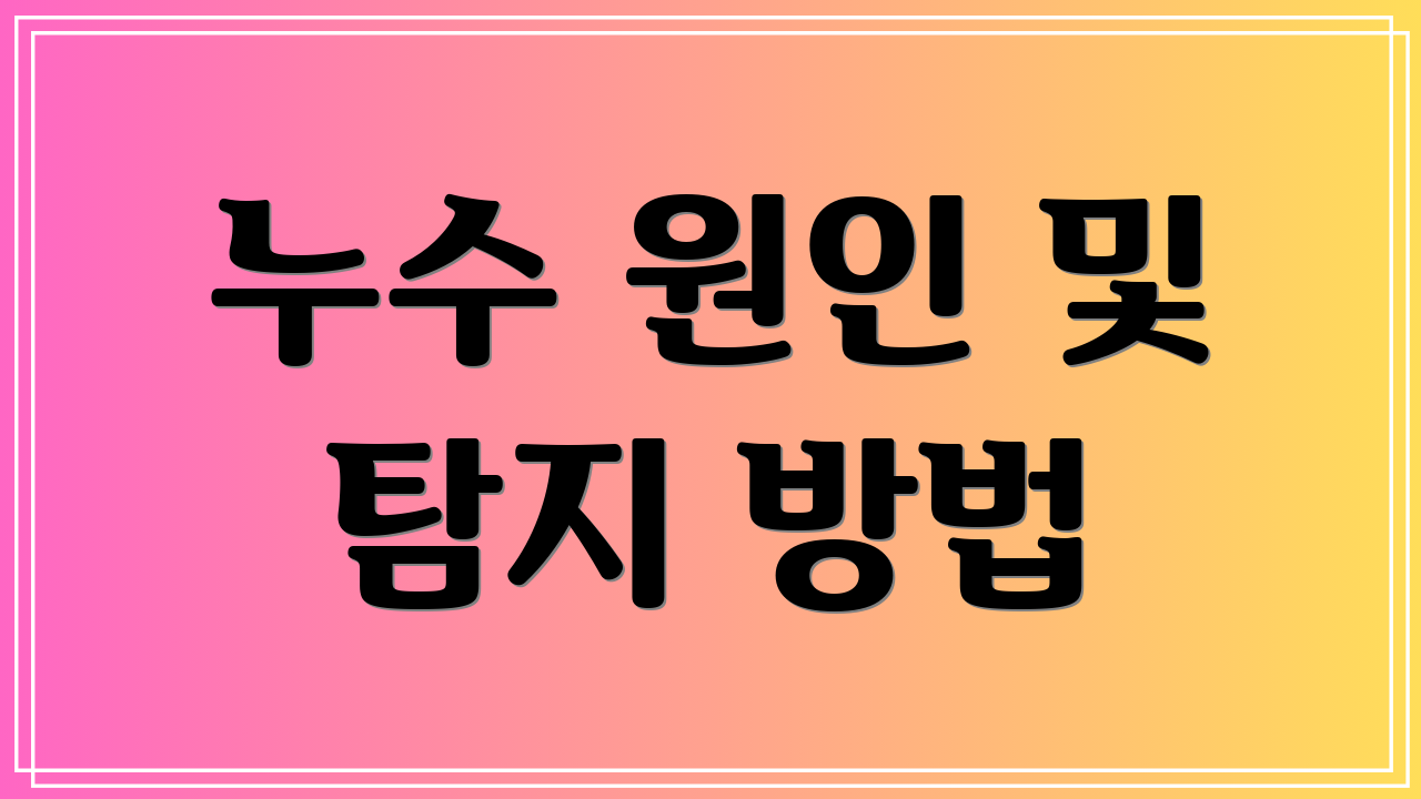 누수 원인 및 탐지 방법