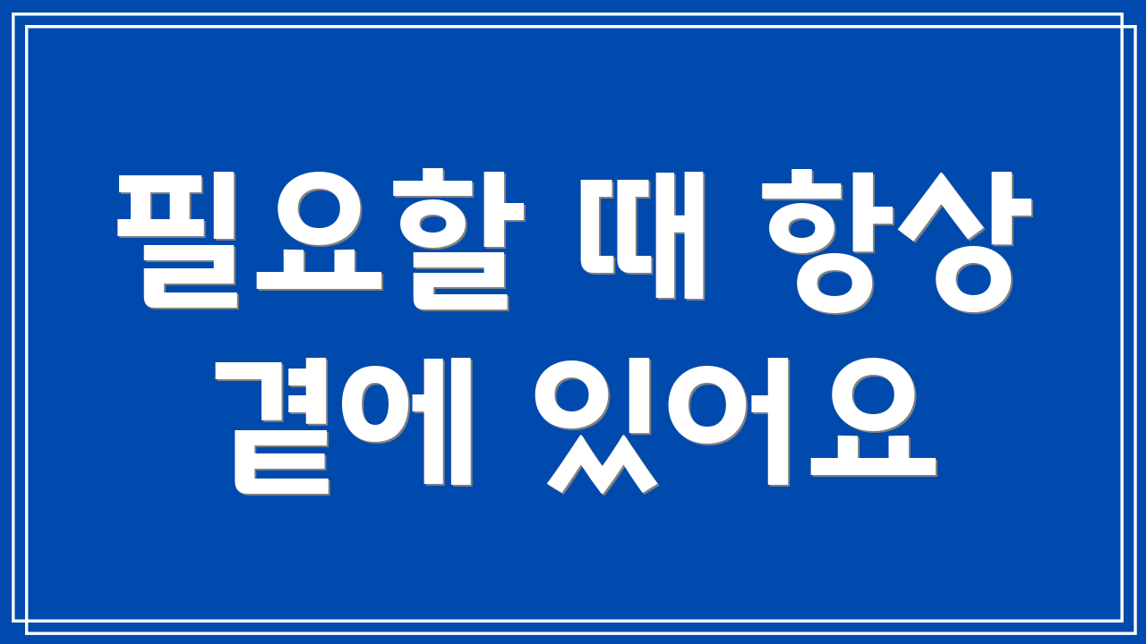 필요할 때 항상 곁에 있어요
