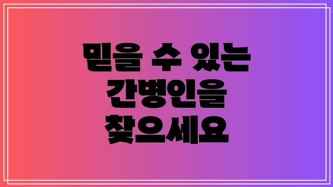 믿을 수 있는 간병인을 찾으세요