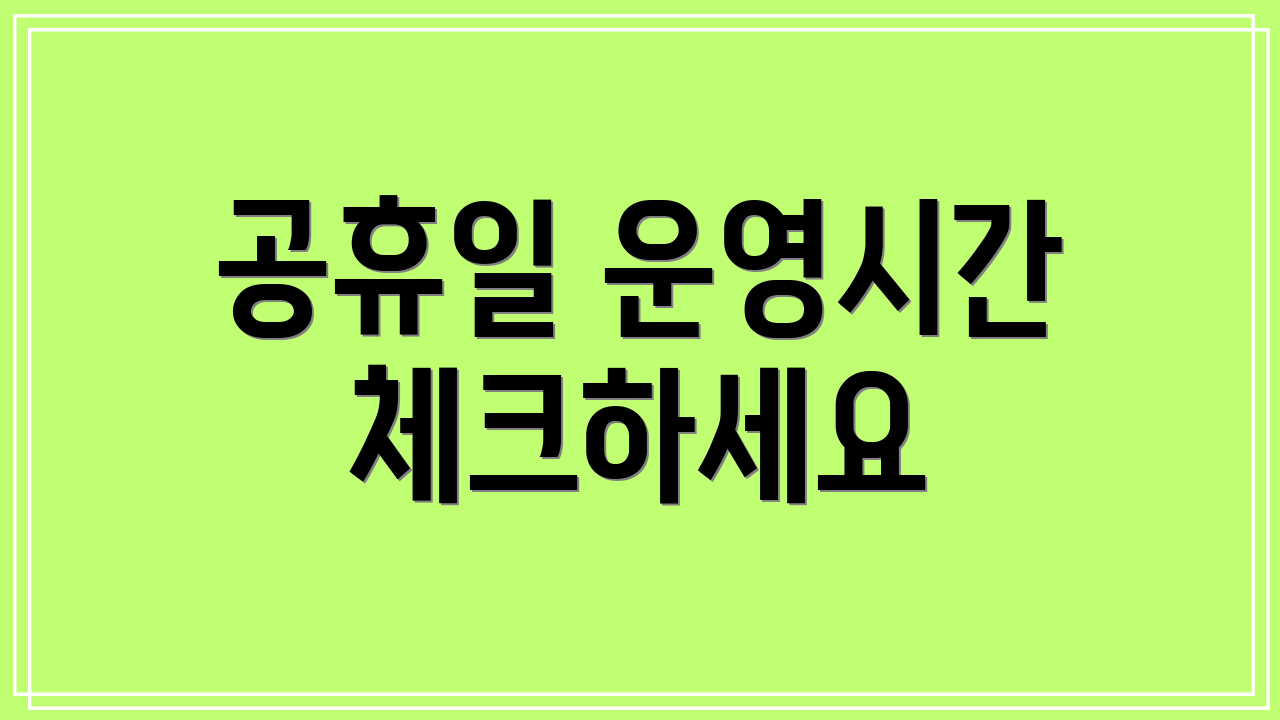 공휴일 운영시간 체크하세요