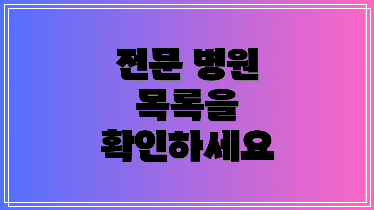 전문 병원 목록을 확인하세요