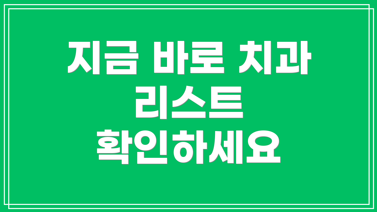 지금 바로 치과 리스트 확인하세요