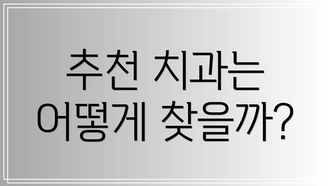 추천 치과는 어떻게 찾을까?