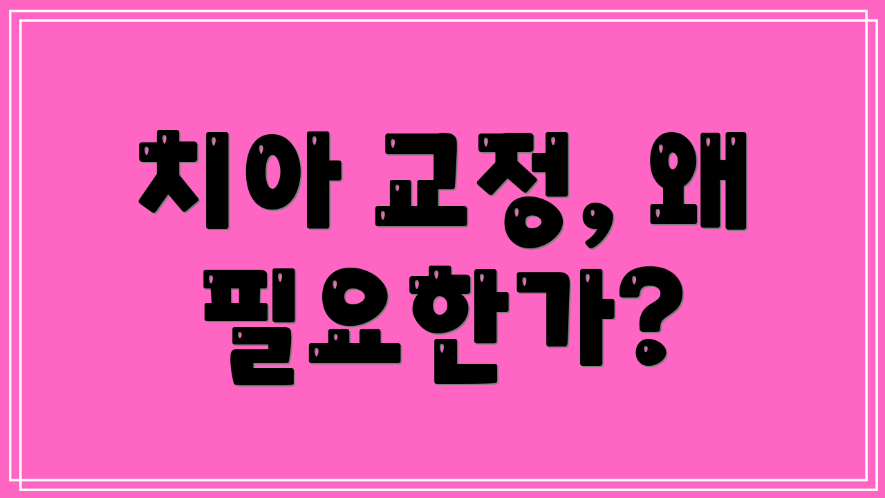치아 교정, 왜 필요한가?