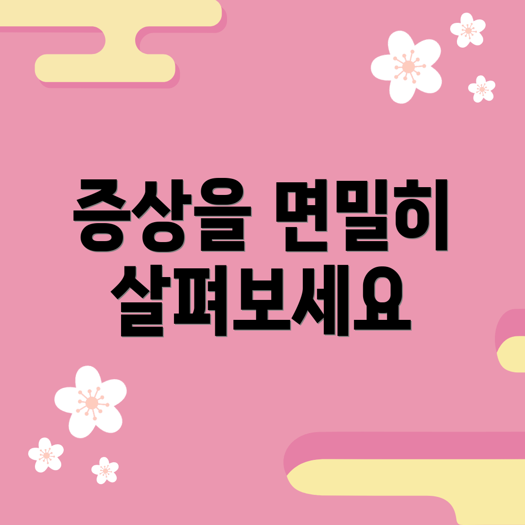 증상을 면밀히 살펴보세요