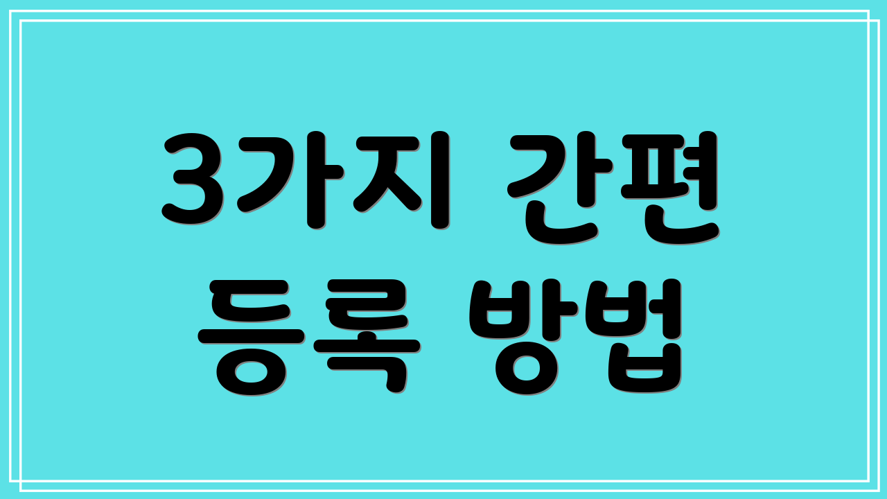3가지 간편 등록 방법