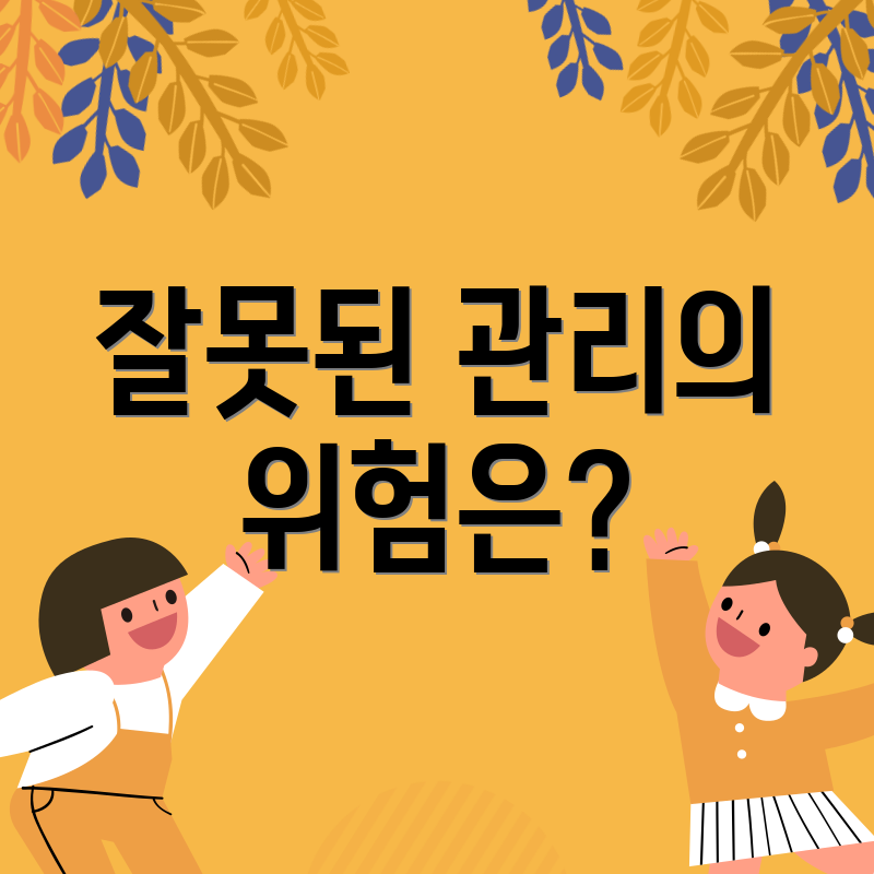 잘못된 관리의 위험은?